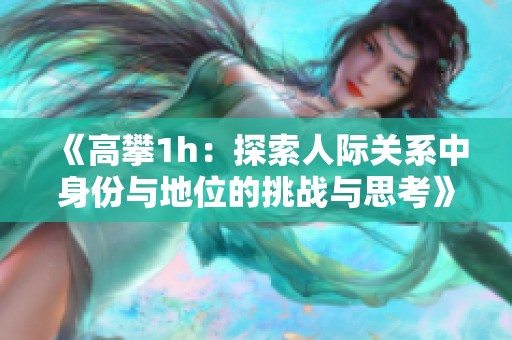 《高攀1h：探索人际关系中身份与地位的挑战与思考》