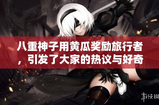 八重神子用黄瓜奖励旅行者，引发了大家的热议与好奇