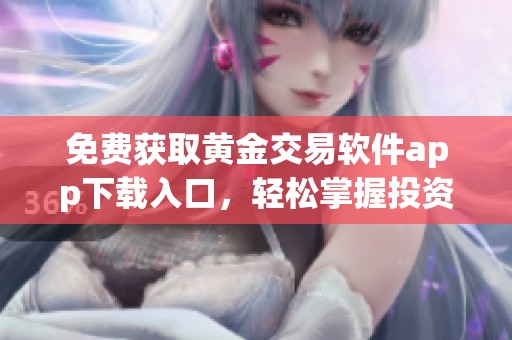 免费获取黄金交易软件app下载入口，轻松掌握投资机会