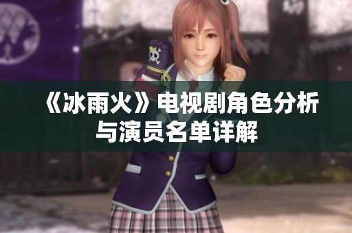 《冰雨火》电视剧角色分析与演员名单详解