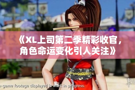 《XL上司第二季精彩收官，角色命运变化引人关注》