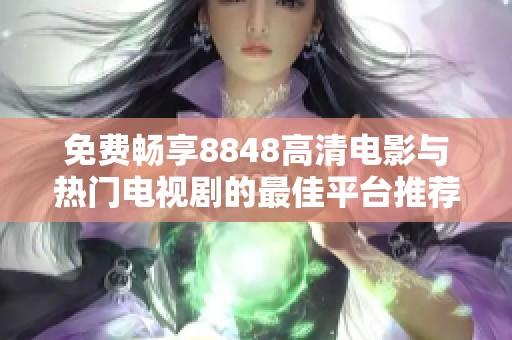 免费畅享8848高清电影与热门电视剧的最佳平台推荐