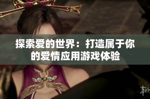 探索爱的世界：打造属于你的爱情应用游戏体验
