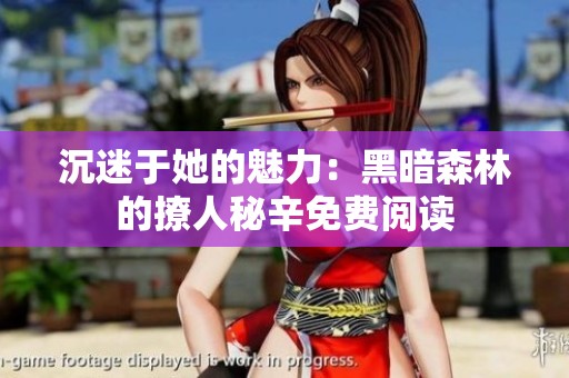 沉迷于她的魅力：黑暗森林的撩人秘辛免费阅读