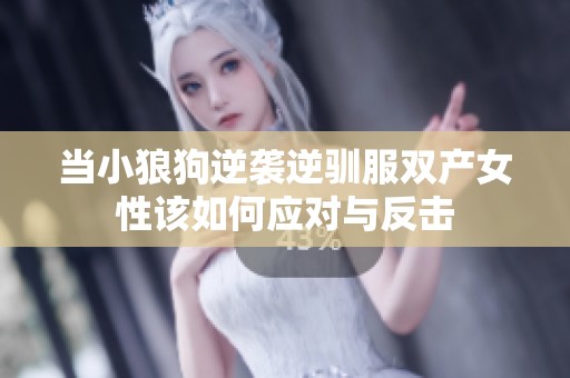 当小狼狗逆袭逆驯服双产女性该如何应对与反击