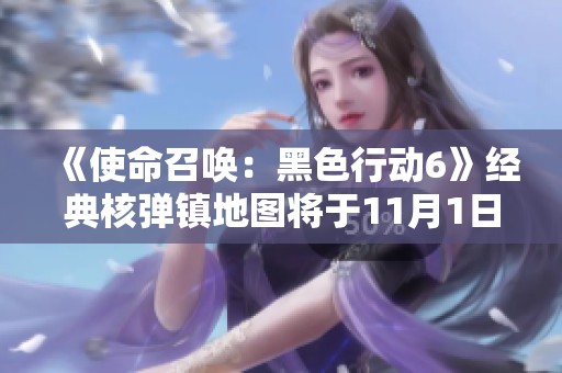 《使命召唤：黑色行动6》经典核弹镇地图将于11月1日华丽回归！