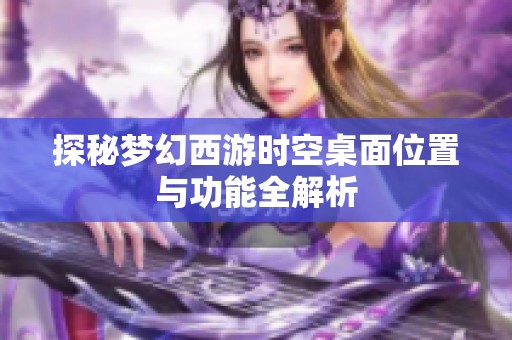 探秘梦幻西游时空桌面位置与功能全解析