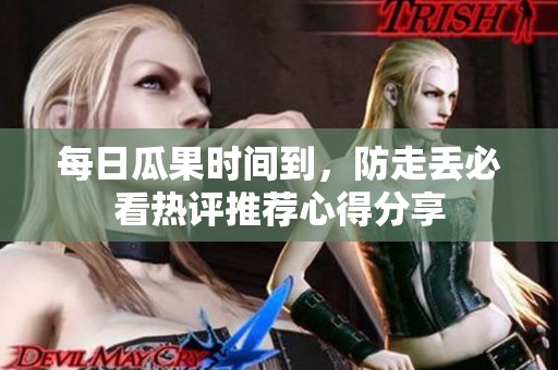 每日瓜果时间到，防走丢必看热评推荐心得分享