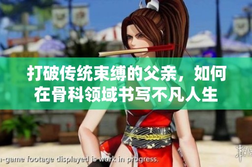 打破传统束缚的父亲，如何在骨科领域书写不凡人生