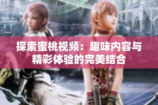 探索蜜桃视频：趣味内容与精彩体验的完美结合
