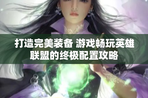 打造完美装备 游戏畅玩英雄联盟的终极配置攻略