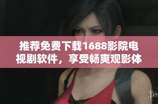 推荐免费下载1688影院电视剧软件，享受畅爽观影体验