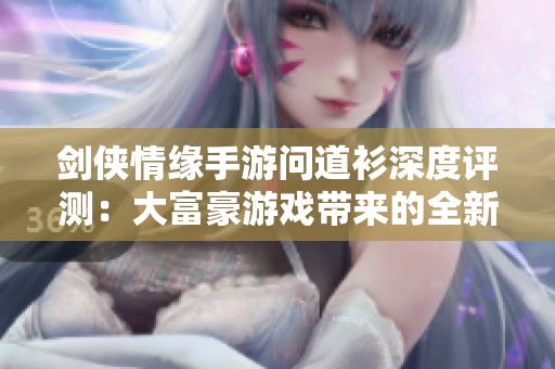 剑侠情缘手游问道衫深度评测：大富豪游戏带来的全新体验分析