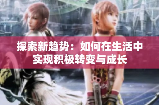 探索新趋势：如何在生活中实现积极转变与成长