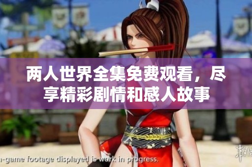 两人世界全集免费观看，尽享精彩剧情和感人故事