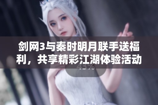 剑网3与秦时明月联手送福利，共享精彩江湖体验活动