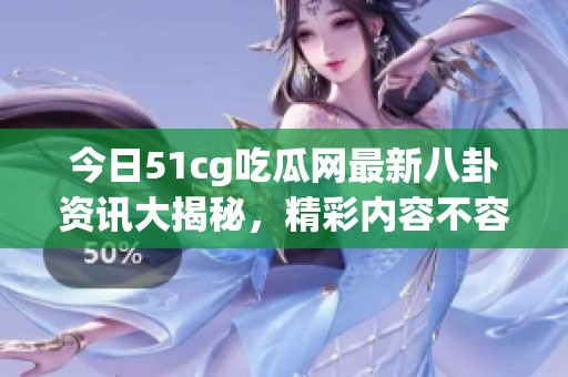 今日51cg吃瓜网最新八卦资讯大揭秘，精彩内容不容错过