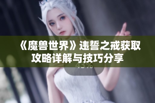 《魔兽世界》违誓之戒获取攻略详解与技巧分享