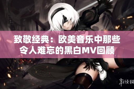 致敬经典：欧美音乐中那些令人难忘的黑白MV回顾
