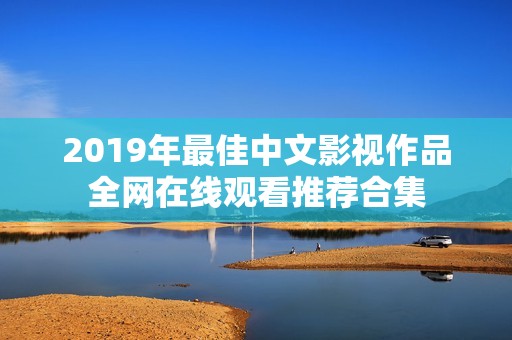 2019年最佳中文影视作品全网在线观看推荐合集