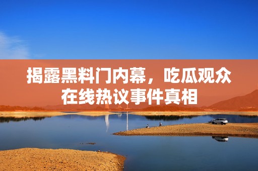 揭露黑料门内幕，吃瓜观众在线热议事件真相