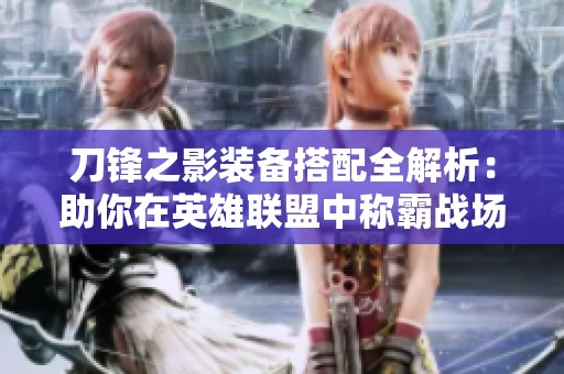 刀锋之影装备搭配全解析：助你在英雄联盟中称霸战场