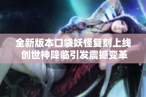 全新版本口袋妖怪复刻上线 创世神降临引发震撼变革