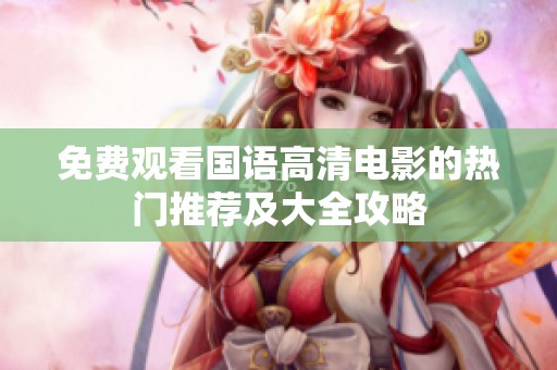免费观看国语高清电影的热门推荐及大全攻略