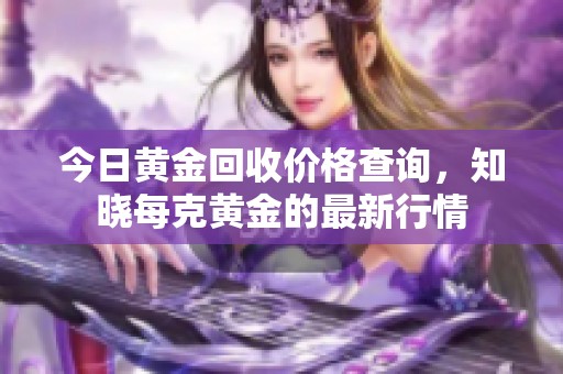 今日黄金回收价格查询，知晓每克黄金的最新行情