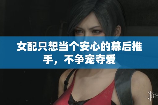 女配只想当个安心的幕后推手，不争宠夺爱