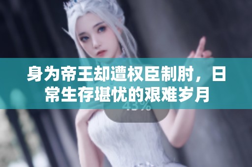 身为帝王却遭权臣制肘，日常生存堪忧的艰难岁月