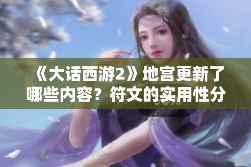 《大话西游2》地宫更新了哪些内容？符文的实用性分析