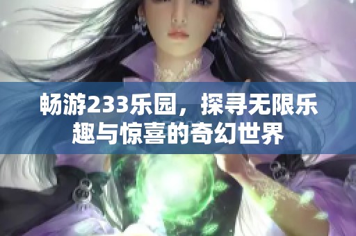 畅游233乐园，探寻无限乐趣与惊喜的奇幻世界
