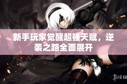 新手玩家觉醒超强天赋，逆袭之路全面展开