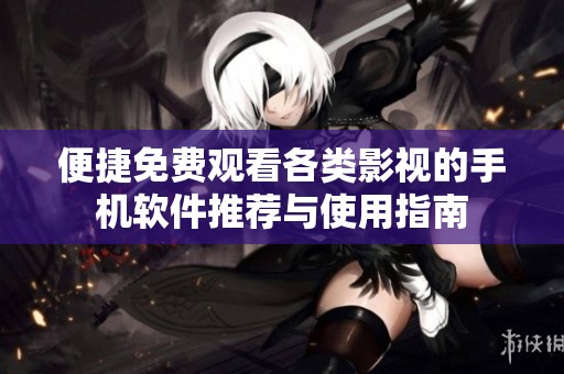 便捷免费观看各类影视的手机软件推荐与使用指南