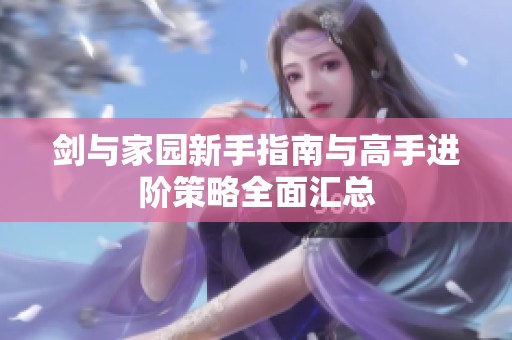 剑与家园新手指南与高手进阶策略全面汇总