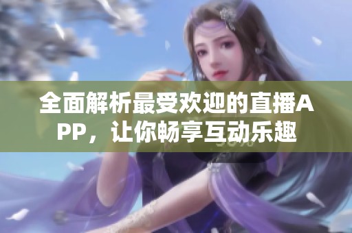 全面解析最受欢迎的直播APP，让你畅享互动乐趣