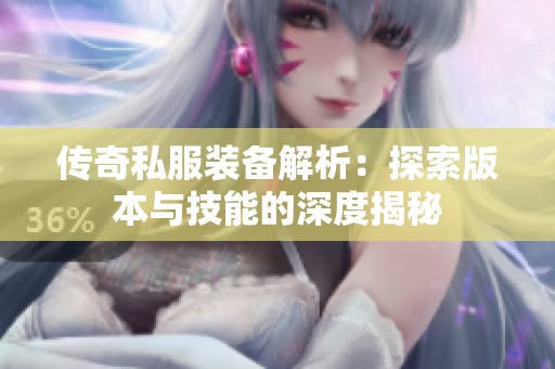 传奇私服装备解析：探索版本与技能的深度揭秘
