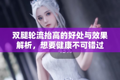 双腿轮流抬高的好处与效果解析，想要健康不可错过