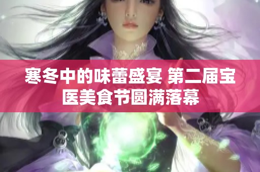 寒冬中的味蕾盛宴 第二届宝医美食节圆满落幕