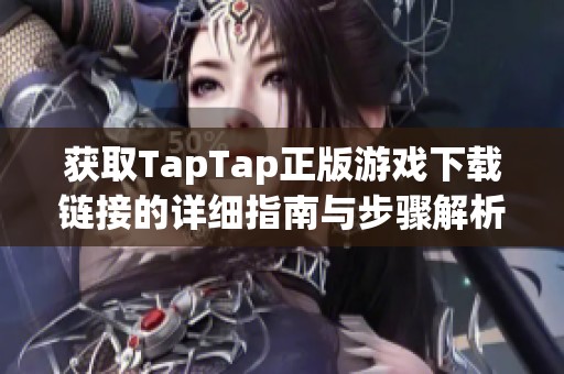 获取TapTap正版游戏下载链接的详细指南与步骤解析