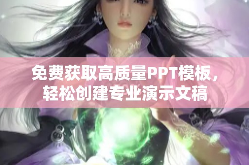免费获取高质量PPT模板，轻松创建专业演示文稿