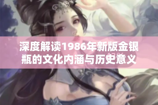 深度解读1986年新版金银瓶的文化内涵与历史意义