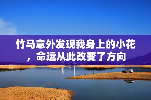 竹马意外发现我身上的小花，命运从此改变了方向