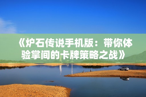 《炉石传说手机版：带你体验掌间的卡牌策略之战》