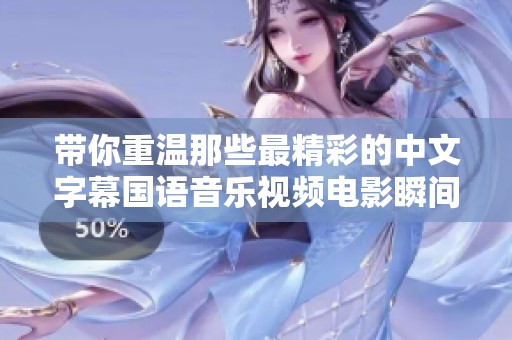 带你重温那些最精彩的中文字幕国语音乐视频电影瞬间