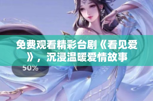 免费观看精彩台剧《看见爱》，沉浸温暖爱情故事