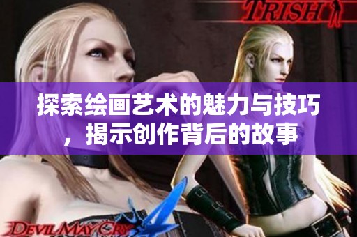 探索绘画艺术的魅力与技巧，揭示创作背后的故事