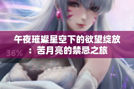 午夜璀璨星空下的欲望绽放：苦月亮的禁忌之旅