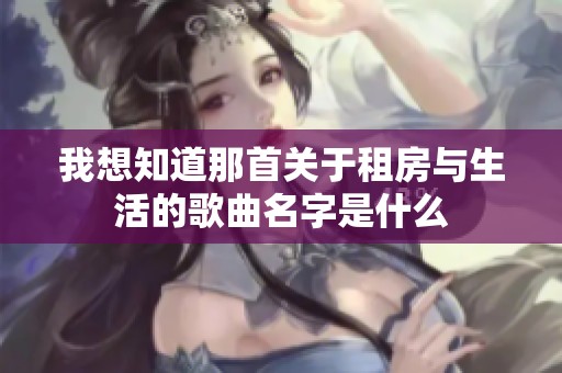 我想知道那首关于租房与生活的歌曲名字是什么
